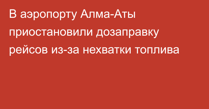 В аэропорту Алма-Аты приостановили дозаправку рейсов из-за нехватки топлива