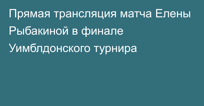 Прямая трансляция матча Елены Рыбакиной в финале Уимблдонского турнира