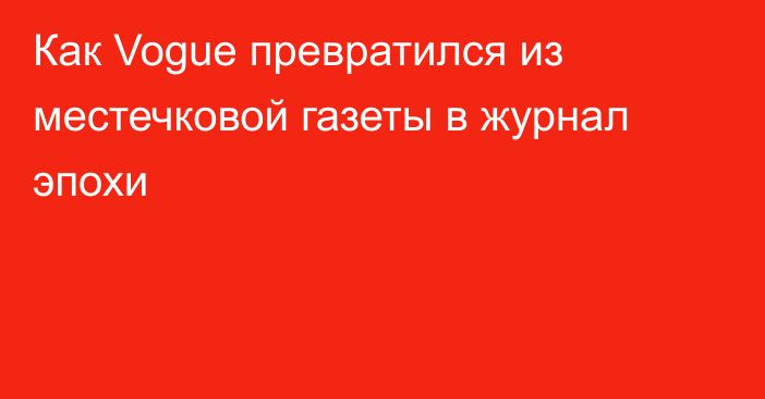 Как Vogue превратился из местечковой газеты в журнал эпохи