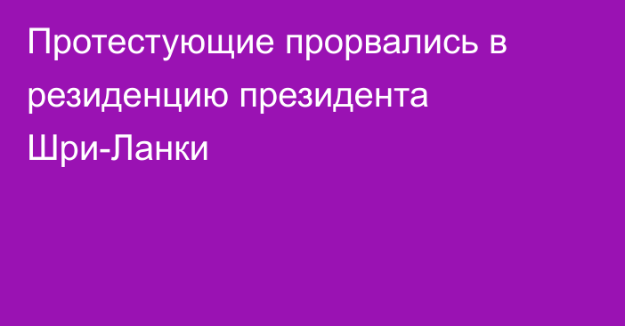 Протестующие прорвались в резиденцию президента Шри-Ланки