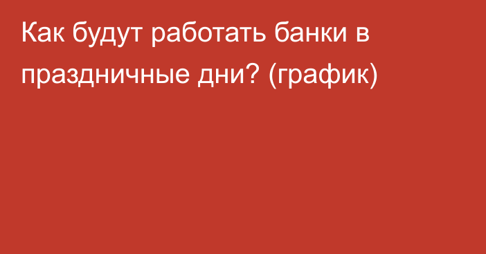 Как будут работать банки в праздничные дни? (график)