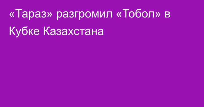 «Тараз» разгромил «Тобол» в Кубке Казахстана