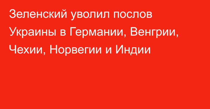 Зеленский уволил послов Украины в Германии, Венгрии, Чехии, Норвегии и Индии