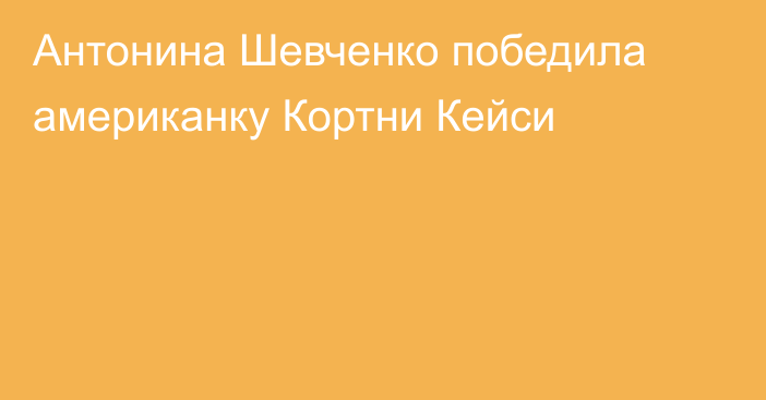 Антонина Шевченко победила американку Кортни Кейси