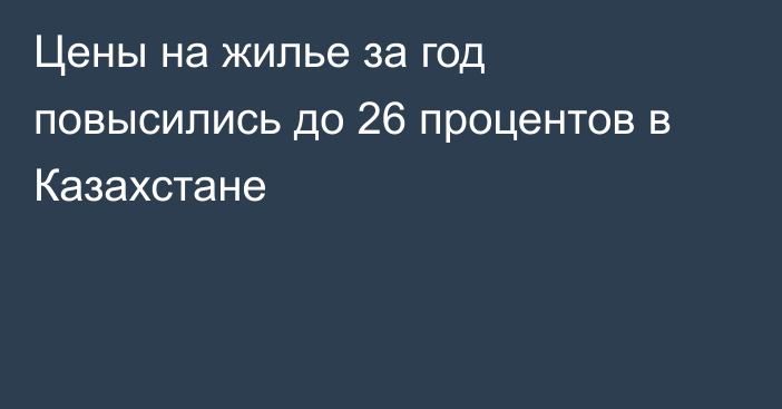 Цены на жилье за год повысились до 26 процентов в Казахстане