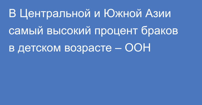 В Центральной и Южной Азии самый высокий процент браков в детском возрасте – ООН