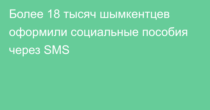 Более 18 тысяч шымкентцев оформили социальные пособия  через SMS