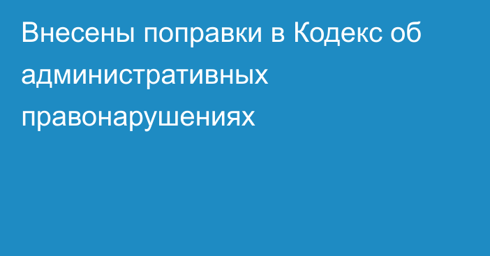 Внесены поправки в Кодекс об административных правонарушениях