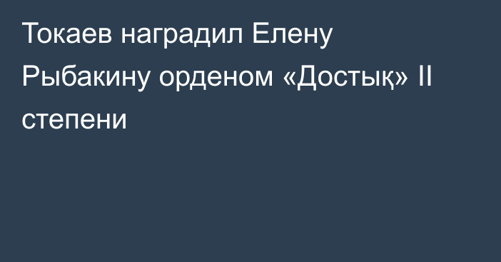 Токаев наградил Елену Рыбакину орденом «Достық» ІІ степени