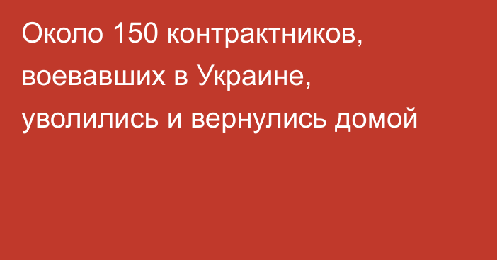 Около 150 контрактников, воевавших в Украине, уволились и вернулись домой