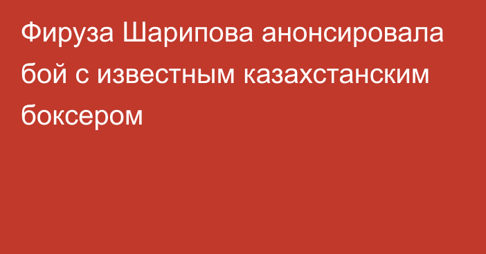 Фируза Шарипова анонсировала бой с известным казахстанским боксером