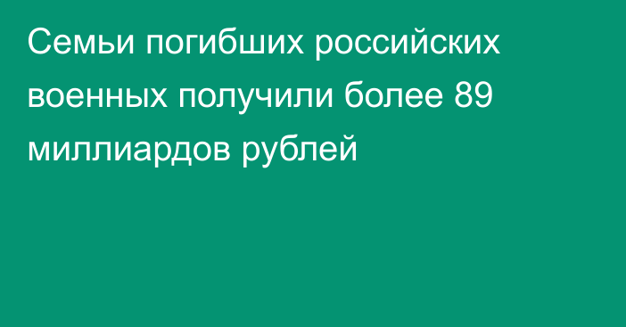 Семьи погибших российских военных получили более 89 миллиардов рублей