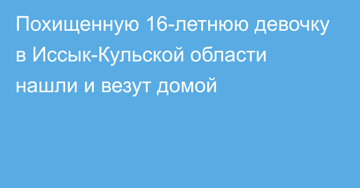 Похищенную 16-летнюю девочку в Иссык-Кульской области нашли и везут домой