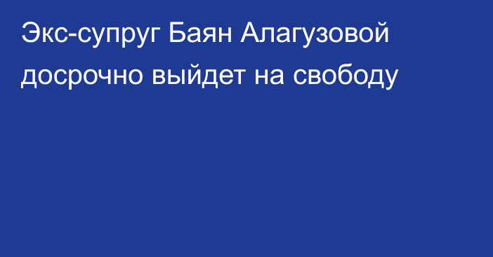 Экс-супруг Баян Алагузовой досрочно выйдет на свободу