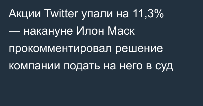 Акции Twitter упали на 11,3% — накануне Илон Маск прокомментировал решение компании подать на него в суд