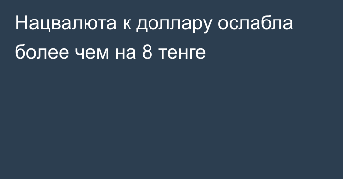 Нацвалюта к доллару ослабла более чем на 8 тенге