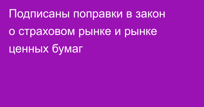 Подписаны поправки в закон о страховом рынке и рынке ценных бумаг