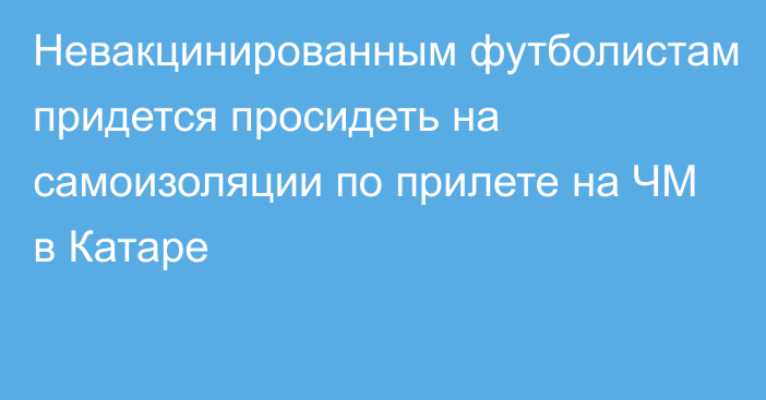 Невакцинированным футболистам придется просидеть на самоизоляции по прилете на ЧМ в Катаре