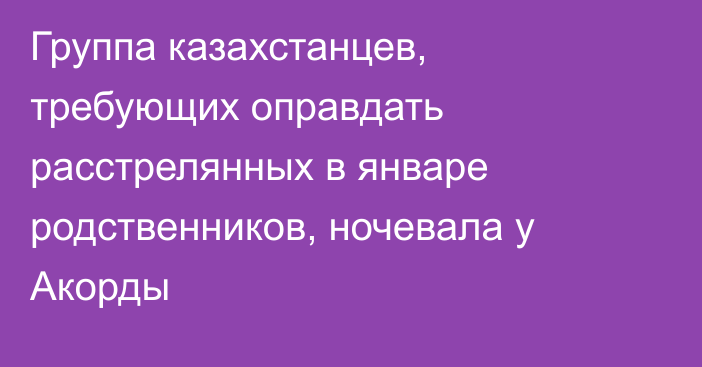 Группа казахстанцев, требующих оправдать расстрелянных в январе родственников, ночевала у Акорды