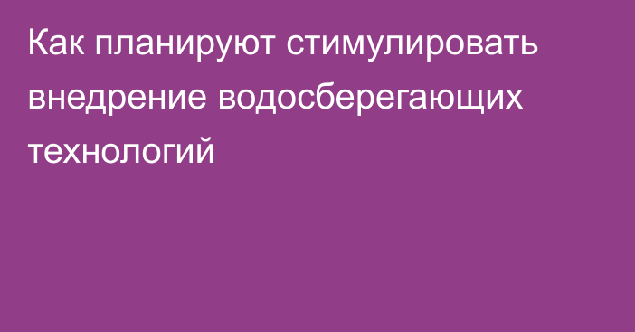 Как планируют стимулировать внедрение водосберегающих технологий