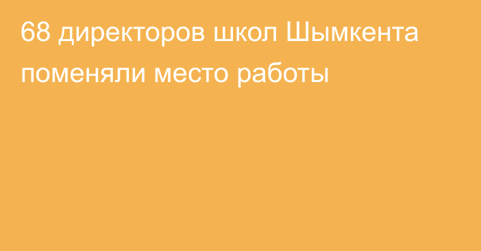 68 директоров школ Шымкента поменяли место работы