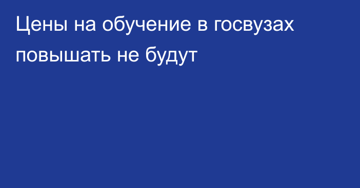 Цены на обучение в госвузах повышать не будут