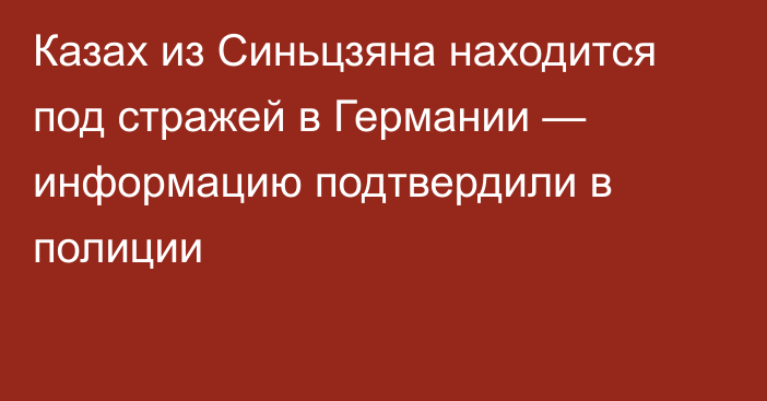 Казах из Синьцзяна находится под стражей в Германии — информацию подтвердили в полиции