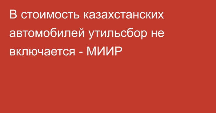 В стоимость казахстанских автомобилей утильсбор не включается - МИИР