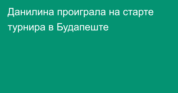 Данилина проиграла на старте турнира в Будапеште