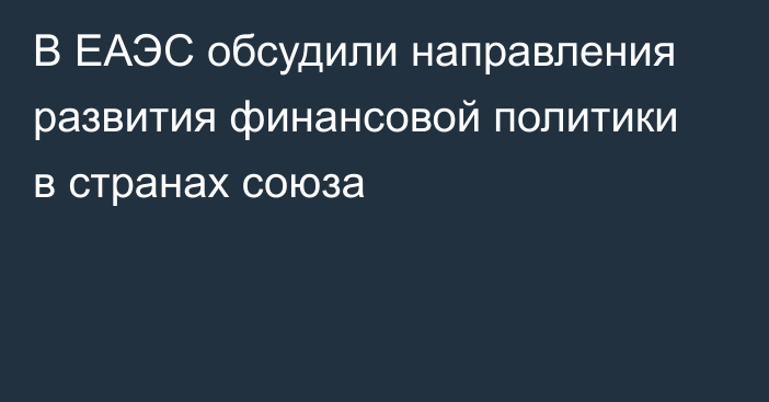 В ЕАЭС обсудили направления развития финансовой политики в странах союза