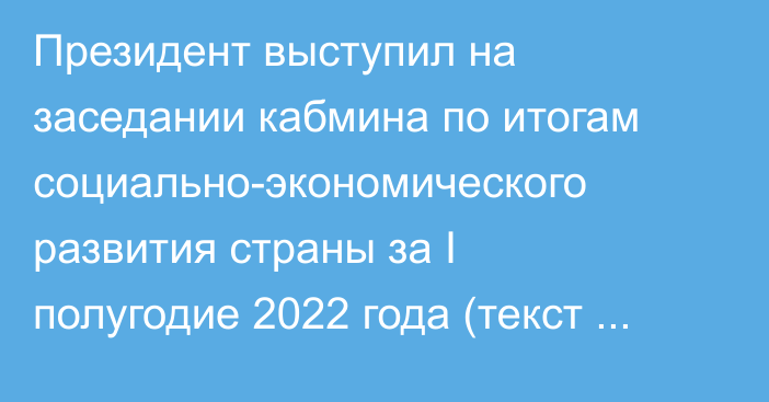 Президент выступил на заседании кабмина по итогам социально-экономического развития страны за I полугодие 2022 года (текст выступления)