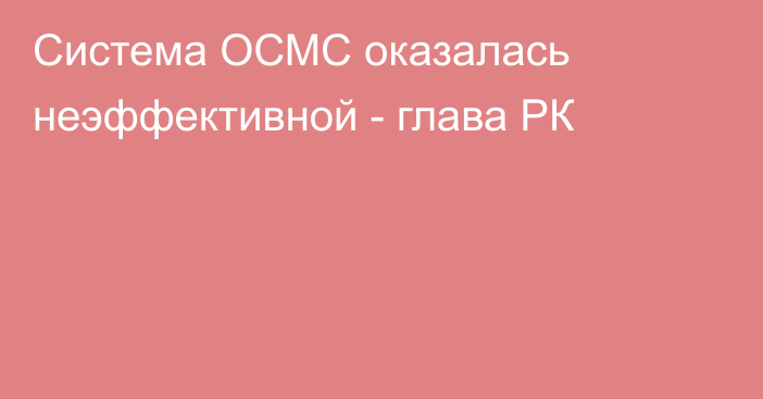 Система ОСМС оказалась неэффективной - глава РК