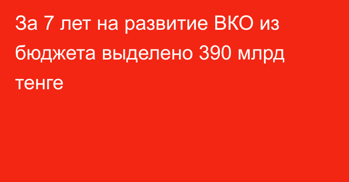 За 7 лет на развитие ВКО из бюджета выделено 390 млрд тенге