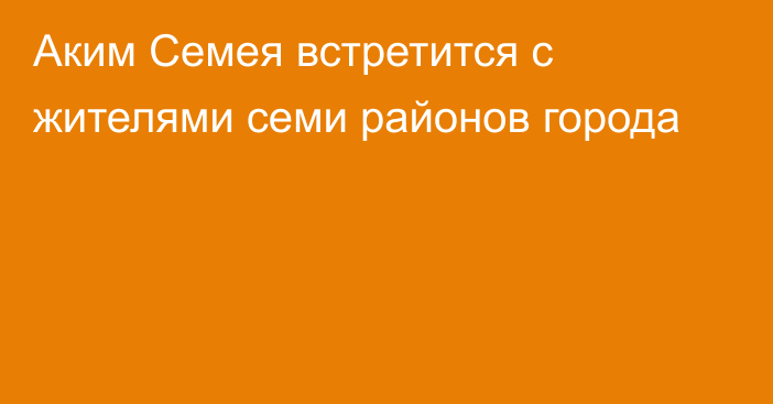 Аким Семея встретится с жителями семи районов города