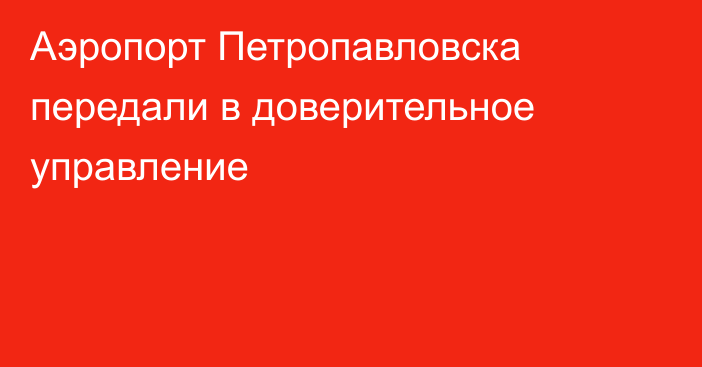 Аэропорт Петропавловска передали в доверительное управление