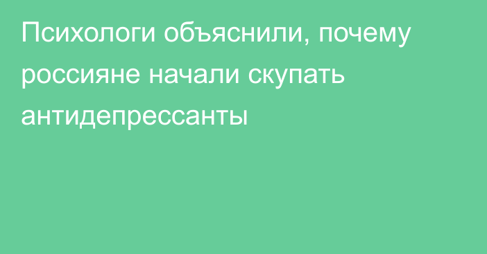 Психологи объяснили, почему россияне начали скупать антидепрессанты