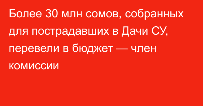 Более 30 млн сомов, собранных для пострадавших в Дачи СУ, перевели в бюджет — член комиссии