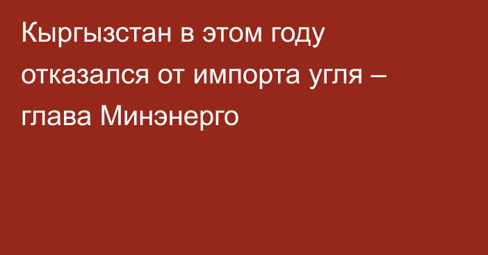 Кыргызстан в этом году отказался от импорта угля – глава Минэнерго