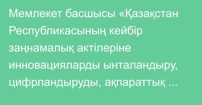 Мемлекет басшысы «Қазақстан Республикасының кейбір заңнамалық актілеріне инновацияларды ынталандыру, цифрландыруды, ақпараттық қауіпсіздікті дамыту және білім беру мәселелері бойынша өзгерістер мен толықтырулар енгізу туралы» Қазақстан Республикасының Заңына қол қойды