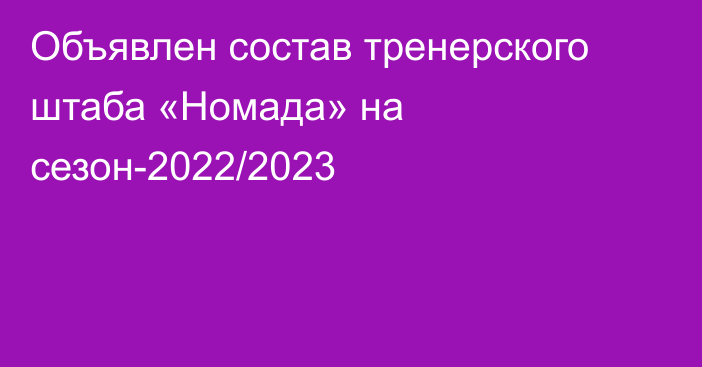 Объявлен состав тренерского штаба «Номада» на сезон-2022/2023