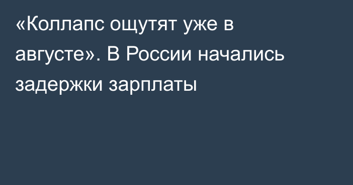 «Коллапс ощутят уже в августе». В России начались задержки зарплаты