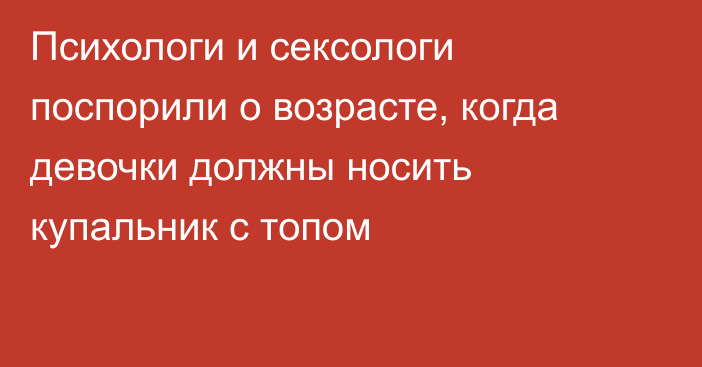 Психологи и сексологи поспорили о возрасте, когда девочки должны носить купальник с топом