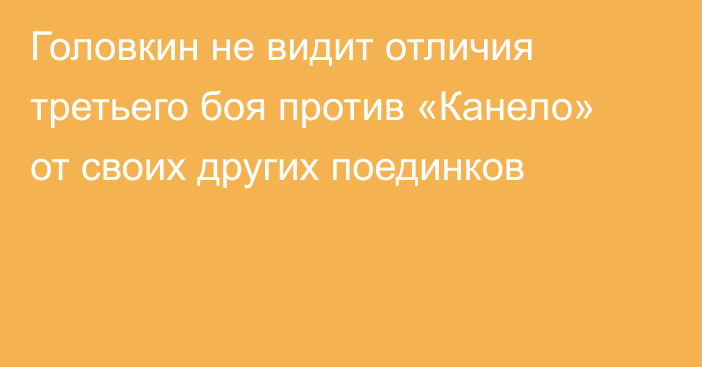 Головкин не видит отличия третьего боя против «Канело» от своих других поединков