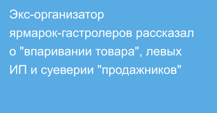 Экс-организатор ярмарок-гастролеров рассказал о 