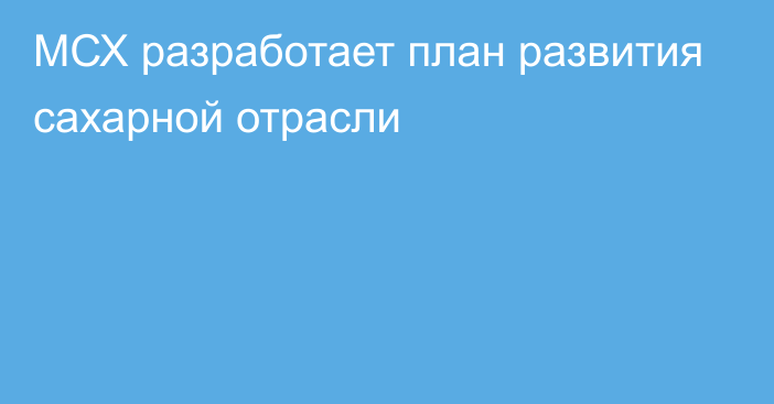 МСХ разработает план развития сахарной отрасли