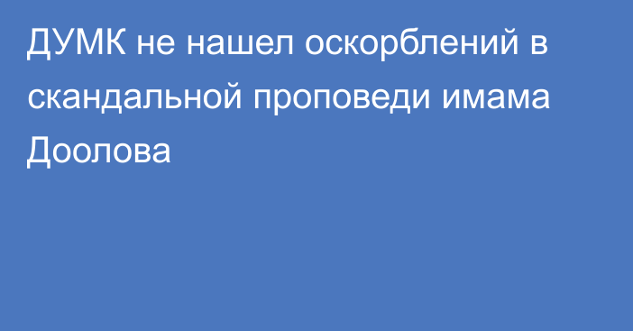 ДУМК не нашел оскорблений в скандальной проповеди имама Доолова