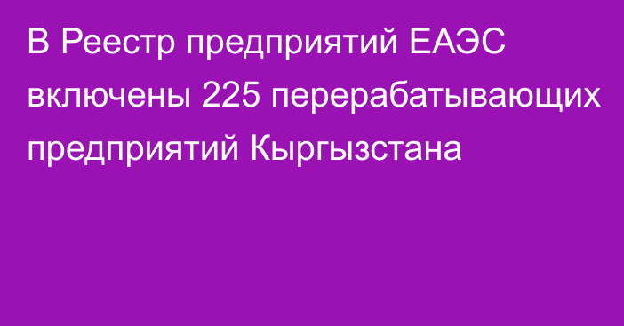 В Реестр предприятий ЕАЭС включены 225 перерабатывающих предприятий Кыргызстана