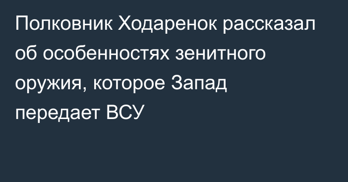 Полковник Ходаренок рассказал об особенностях зенитного оружия, которое Запад передает ВСУ