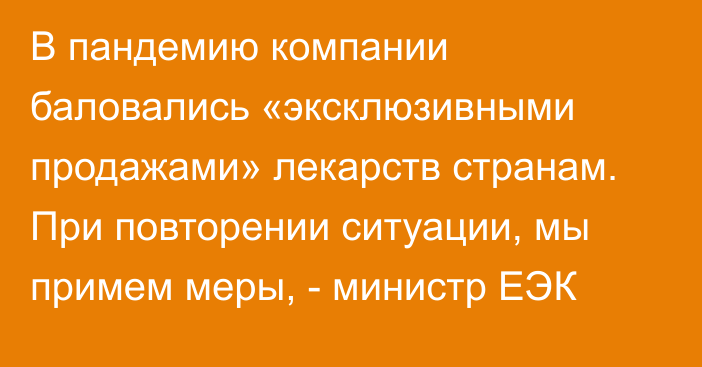 В пандемию компании баловались «эксклюзивными продажами» лекарств странам. При повторении ситуации, мы примем меры, - министр ЕЭК