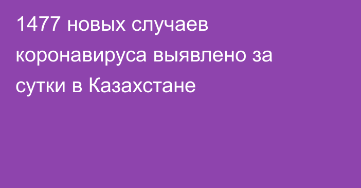 1477 новых случаев коронавируса выявлено за сутки в Казахстане